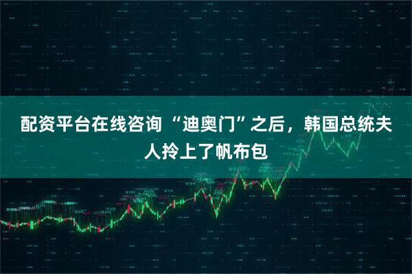 配资平台在线咨询 “迪奥门”之后，韩国总统夫人拎上了帆布包