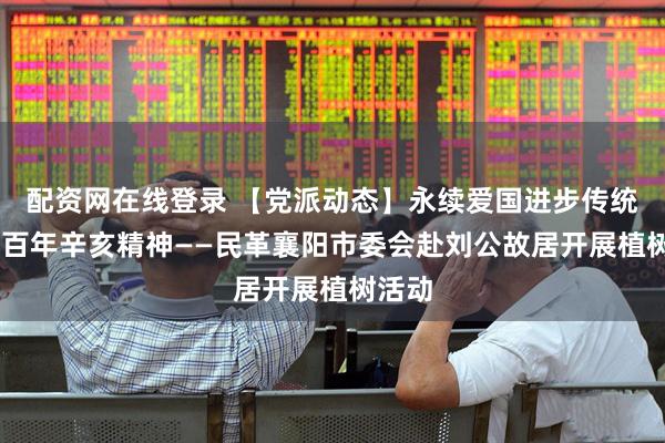 配资网在线登录 【党派动态】永续爱国进步传统 弘扬百年辛亥精神——民革襄阳市委会赴刘公故居开展植树活动